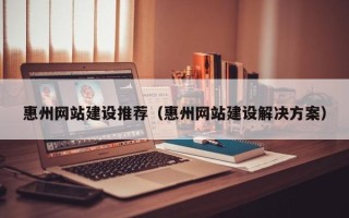 昌邑惠州网站建设推荐（惠州网站建设解决方案）