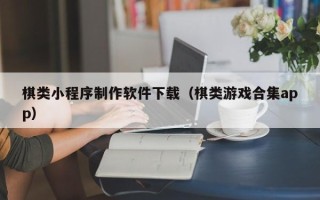 昌邑棋类小程序制作软件下载（棋类游戏合集app）