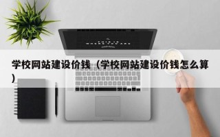 昌邑学校网站建设价钱（学校网站建设价钱怎么算）