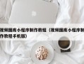 昌邑视频图库小程序制作教程（视频图库小程序制作教程手机版）